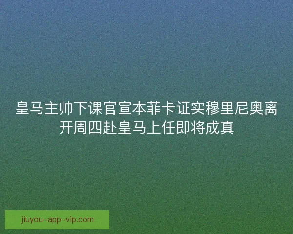 皇马主帅下课官宣本菲卡证实穆里尼奥离开周四赴皇马上任即将成真